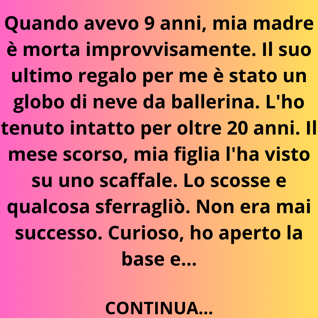 Quando avevo 9 anni, mia mamma è morta all’improvviso. Il suo ultimo regalo per me fu una palla di neve con una ballerina